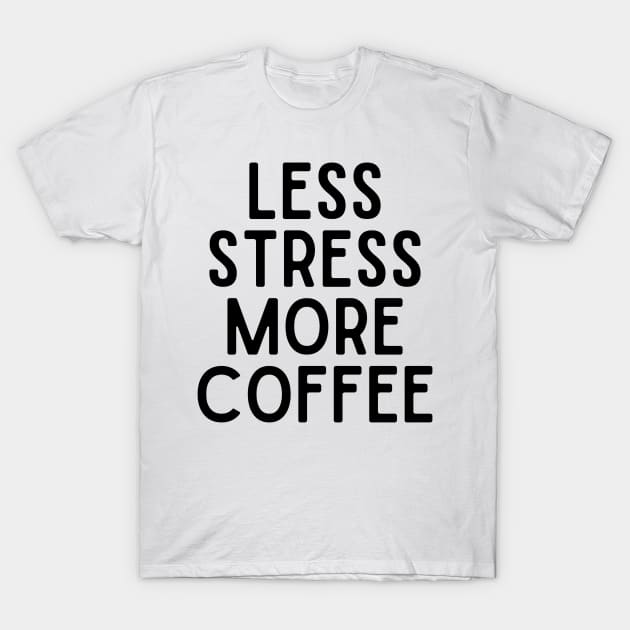 Less Stress More Coffee - Coffee Quotes T-Shirt by BloomingDiaries